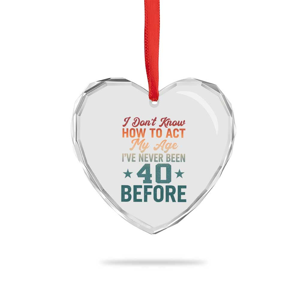 40th Birthday Heart Crystal Glass Ornament I Don't Know How To Act My Age I've Never Been 40 Before