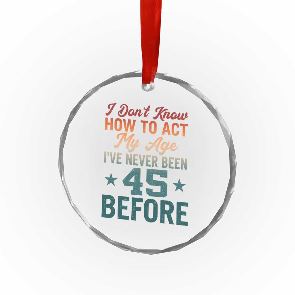 45th Birthday Crystal Glass Ornament I Don't Know How To Act My Age I've Never Been 45 Before