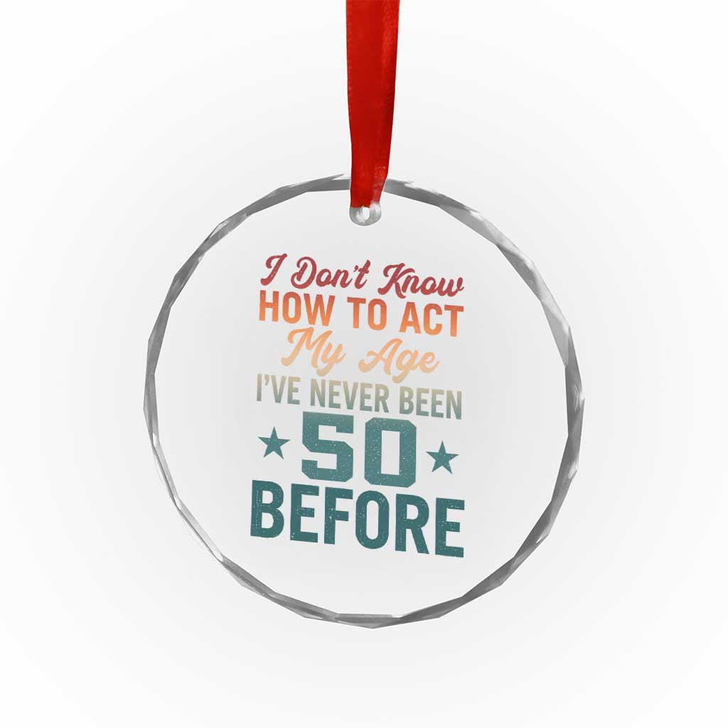 50th Birthday Crystal Glass Ornament I Don't Know How To Act My Age I've Never Been 50 Before