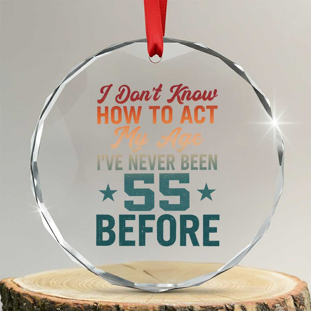 55th Birthday Crystal Glass Ornament I Don't Know How To Act My Age I've Never Been 55 Before