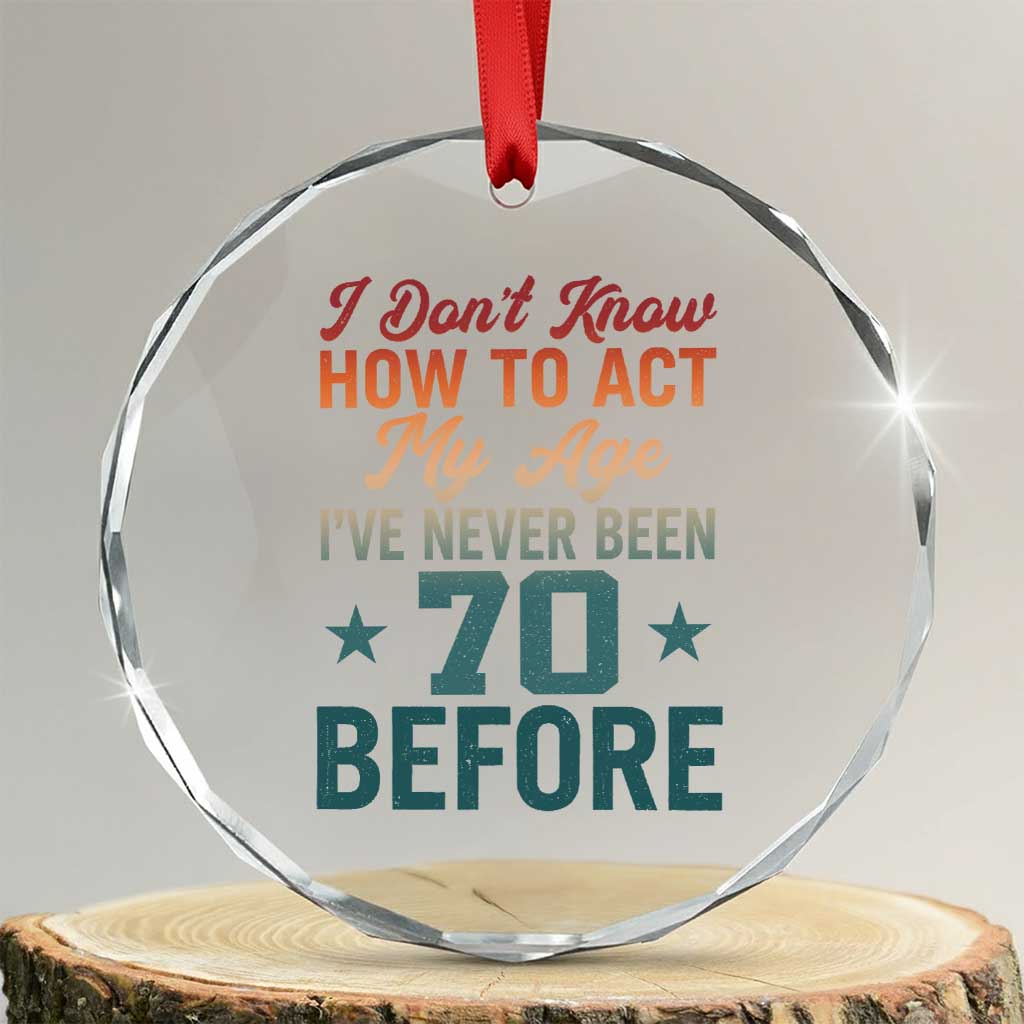 70th Birthday Crystal Glass Ornament I Don't Know How To Act My Age I've Never Been 70 Before