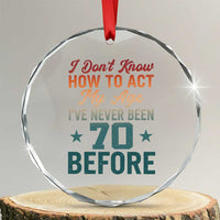 70th Birthday Crystal Glass Ornament I Don't Know How To Act My Age I've Never Been 70 Before