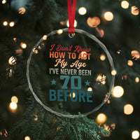 70th Birthday Crystal Glass Ornament I Don't Know How To Act My Age I've Never Been 70 Before