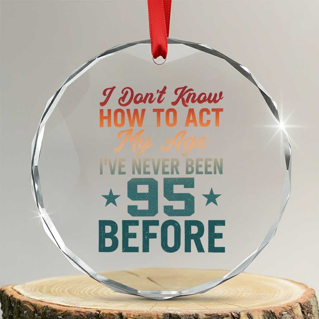 95th Birthday Crystal Glass Ornament I Don't Know How To Act My Age I've Never Been 95 Before