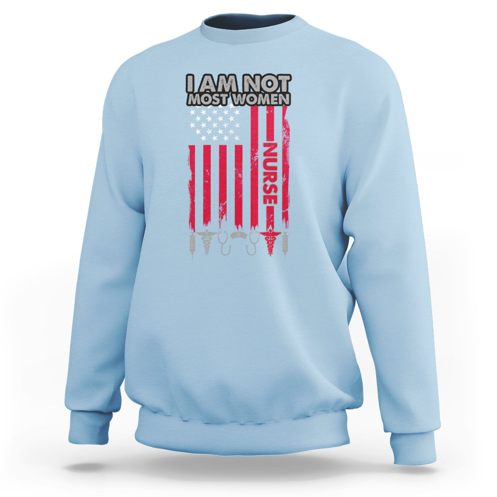 Funny Nurse Sweatshirt American Flag Medical Caregivers I Am Not Most Women Nurse Pride Nurse Life Nurse Appreciation Gift for Nurse Week - Wonder Print Shop