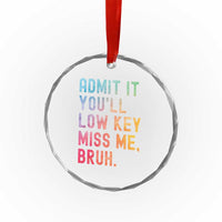 Admit It You'll Low Key Miss Me Bruh Crystal Glass Ornament Last Day of School Teacher TS10