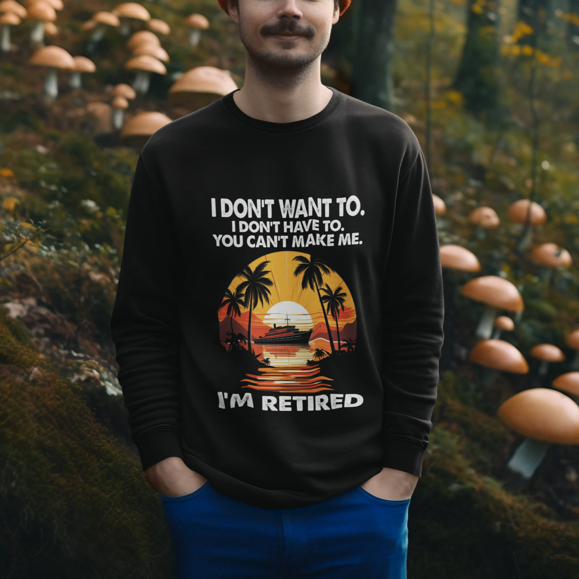 Retirement Sweatshirt I'm Retired I Don't Have To I Don't Want To You Can't Make Me - Wonder Print Shop