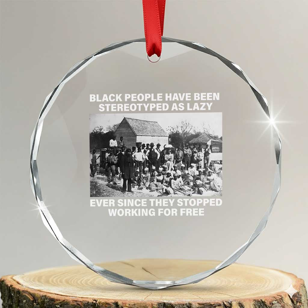 Black People Have Been Stereotyped As Lazy Ever Since They Stopped Working For Free Crystal Glass Ornament