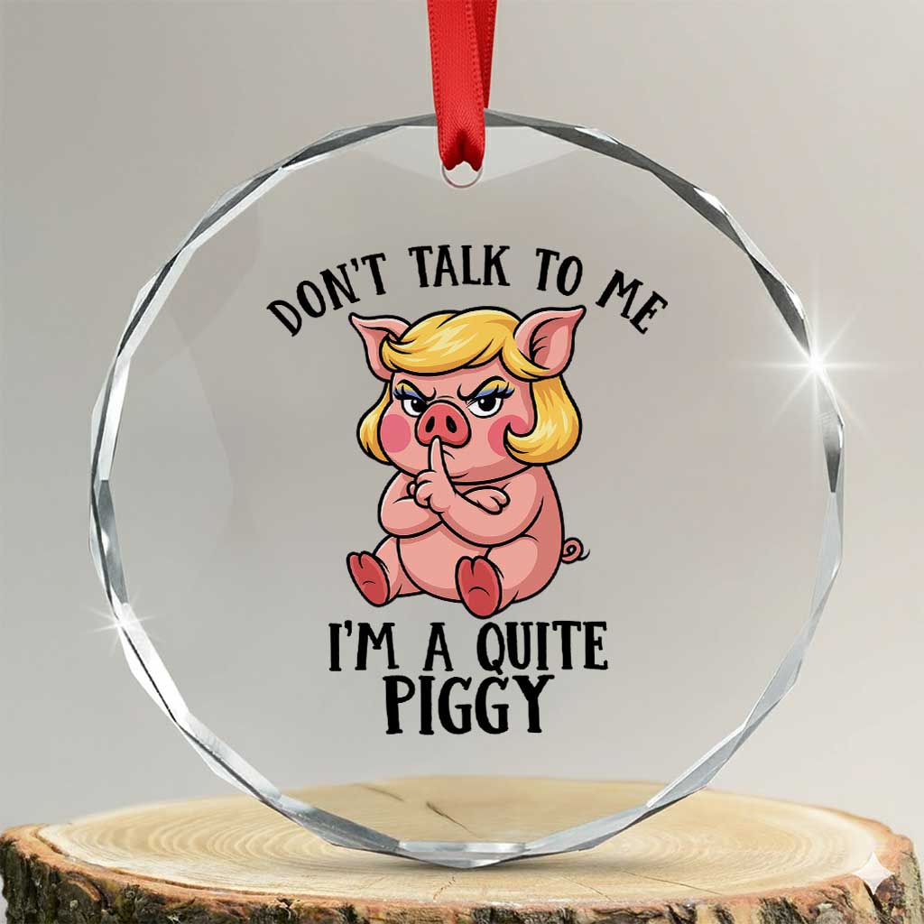 Dont Talk To Me I Am A Quite Piggy Crystal Glass Ornament Funny Pig Political - Wonder Print Shop