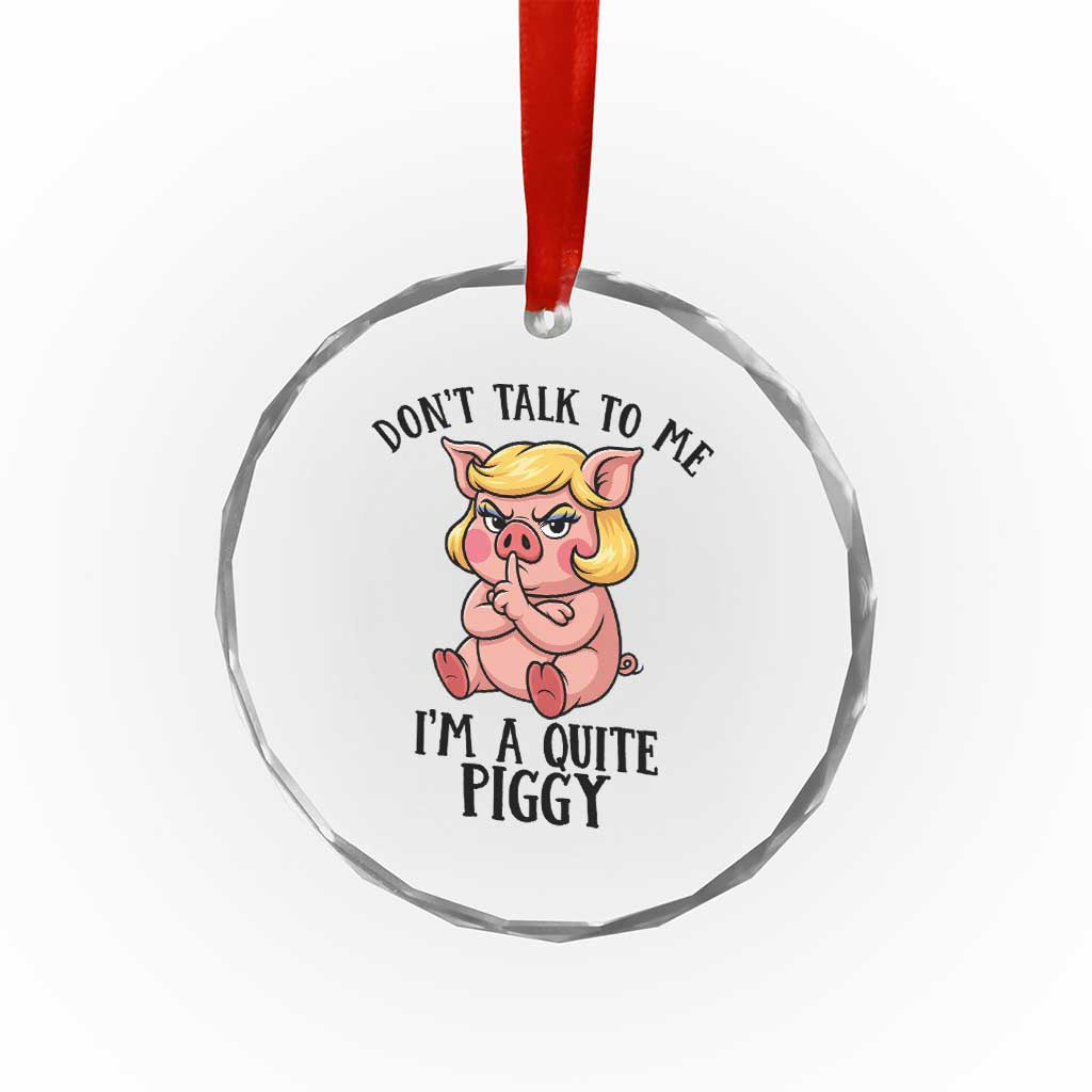 Dont Talk To Me I Am A Quite Piggy Crystal Glass Ornament Funny Pig Political - Wonder Print Shop