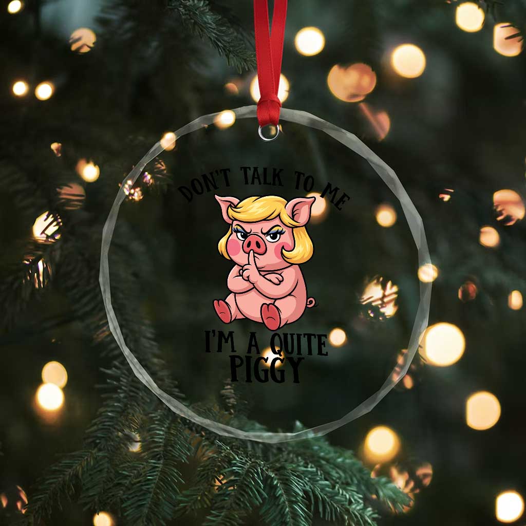 Dont Talk To Me I Am A Quite Piggy Crystal Glass Ornament Funny Pig Political - Wonder Print Shop