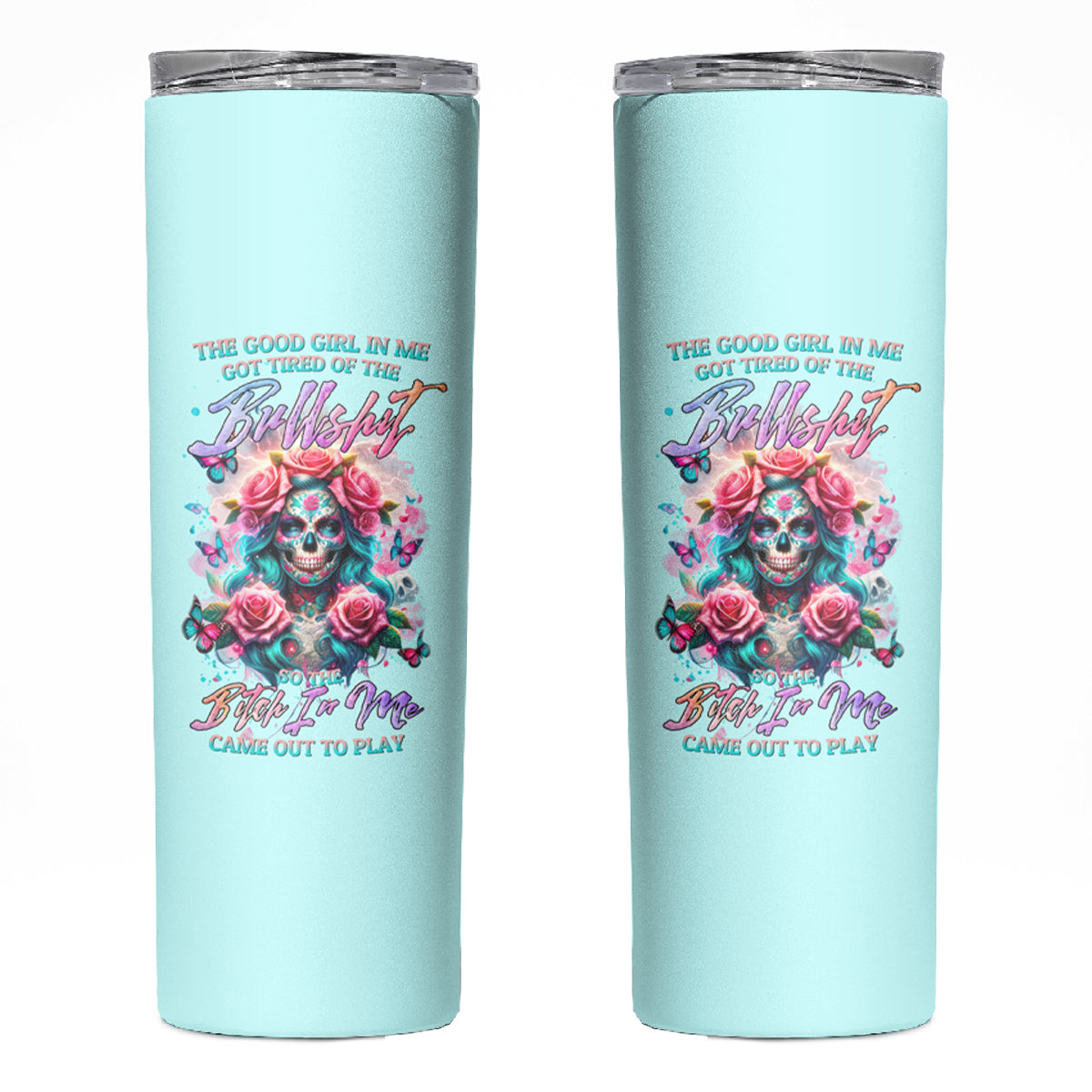 Rose Skull Skinny Tumbler The Good Girl In Me Got Tired Of The Bullshit - Wonder Print Shop
