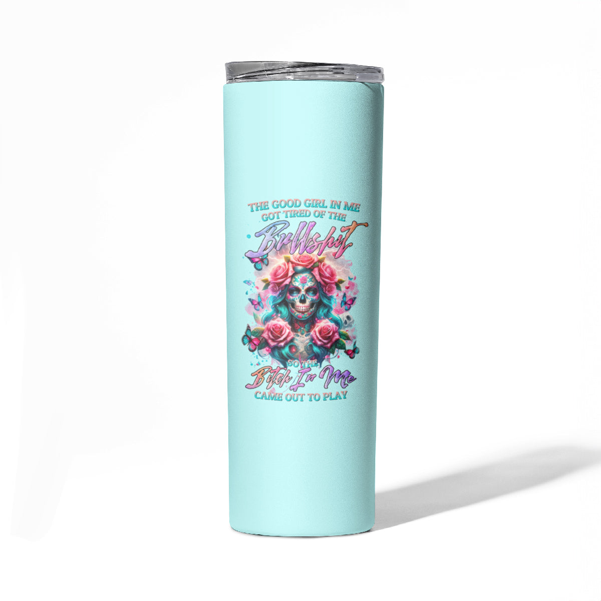 Rose Skull Skinny Tumbler The Good Girl In Me Got Tired Of The Bullshit - Wonder Print Shop