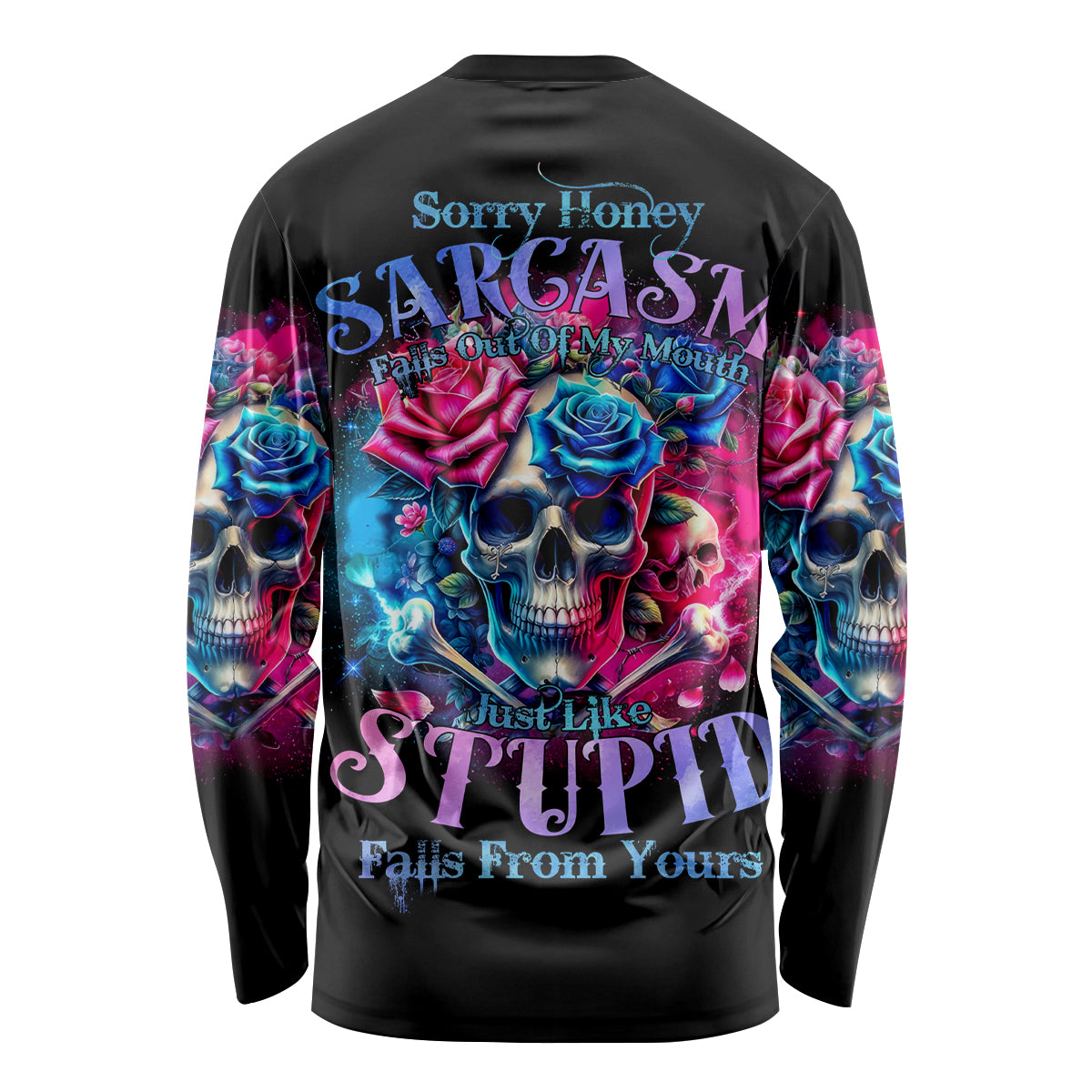 Rose SKull Long Sleeve Shirt Sorry Honey Sarcasm Falls Out Of My Mouth Just Like Stupid Fall From Your - Wonder Print Shop