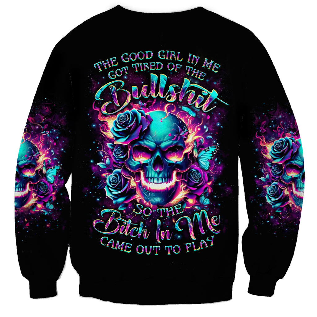 Rose Skull Sweatshirt The Good Girl In Me Got Tired Of The Bullshit So The Bitch In Me Came Out To Play - Wonder Print Shop