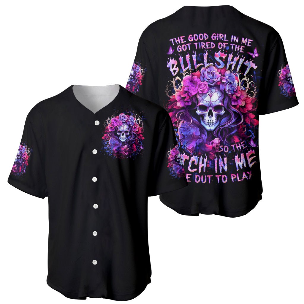 Flower Skull Baseball Jersey The Good Girl In Me Got Tired Of The Bullshit So The Bitch In Me Came Out To Play - Wonder Print Shop