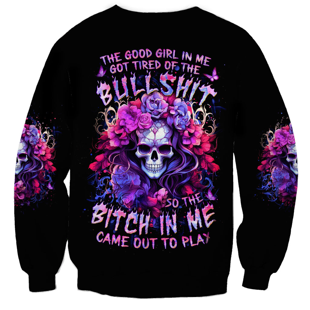 Flower Skull Sweatshirt The Good Girl In Me Got Tired Of The Bullshit So The Bitch In Me Came Out To Play - Wonder Print Shop