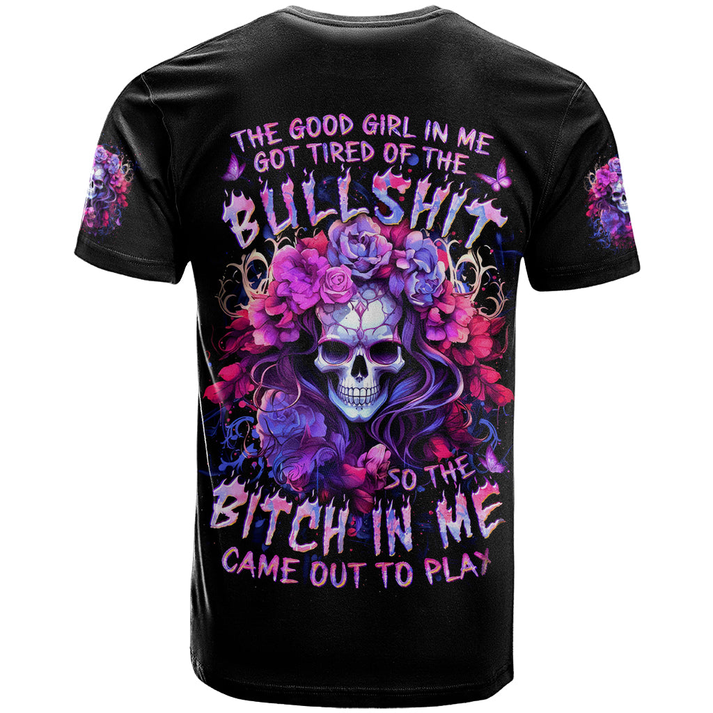 Flower Skull T Shirt The Good Girl In Me Got Tired Of The Bullshit So The Bitch In Me Came Out To Play - Wonder Print Shop