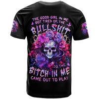 Flower Skull T Shirt The Good Girl In Me Got Tired Of The Bullshit So The Bitch In Me Came Out To Play - Wonder Print Shop