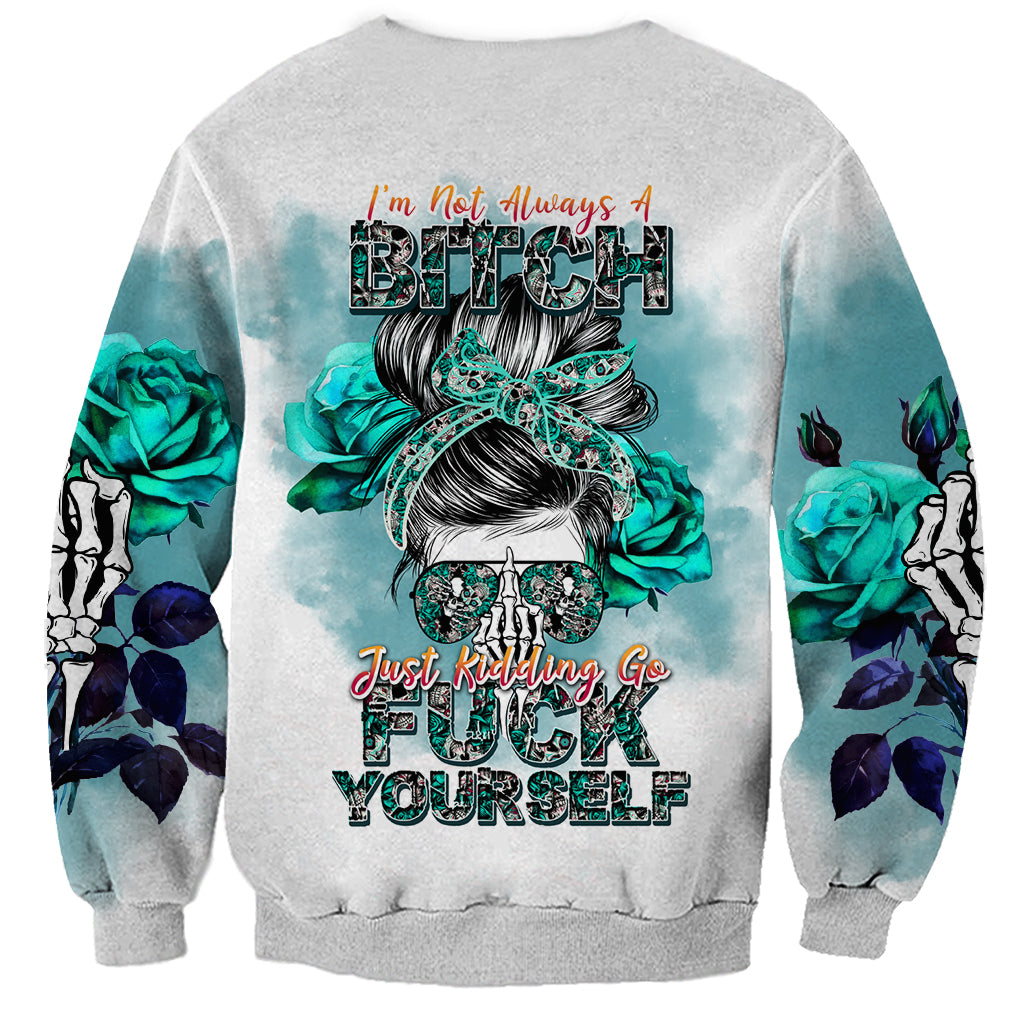 Im Not Always A Bitch Just Kidding Go Fuck Yourself Sweatshirt - Wonder Print Shop