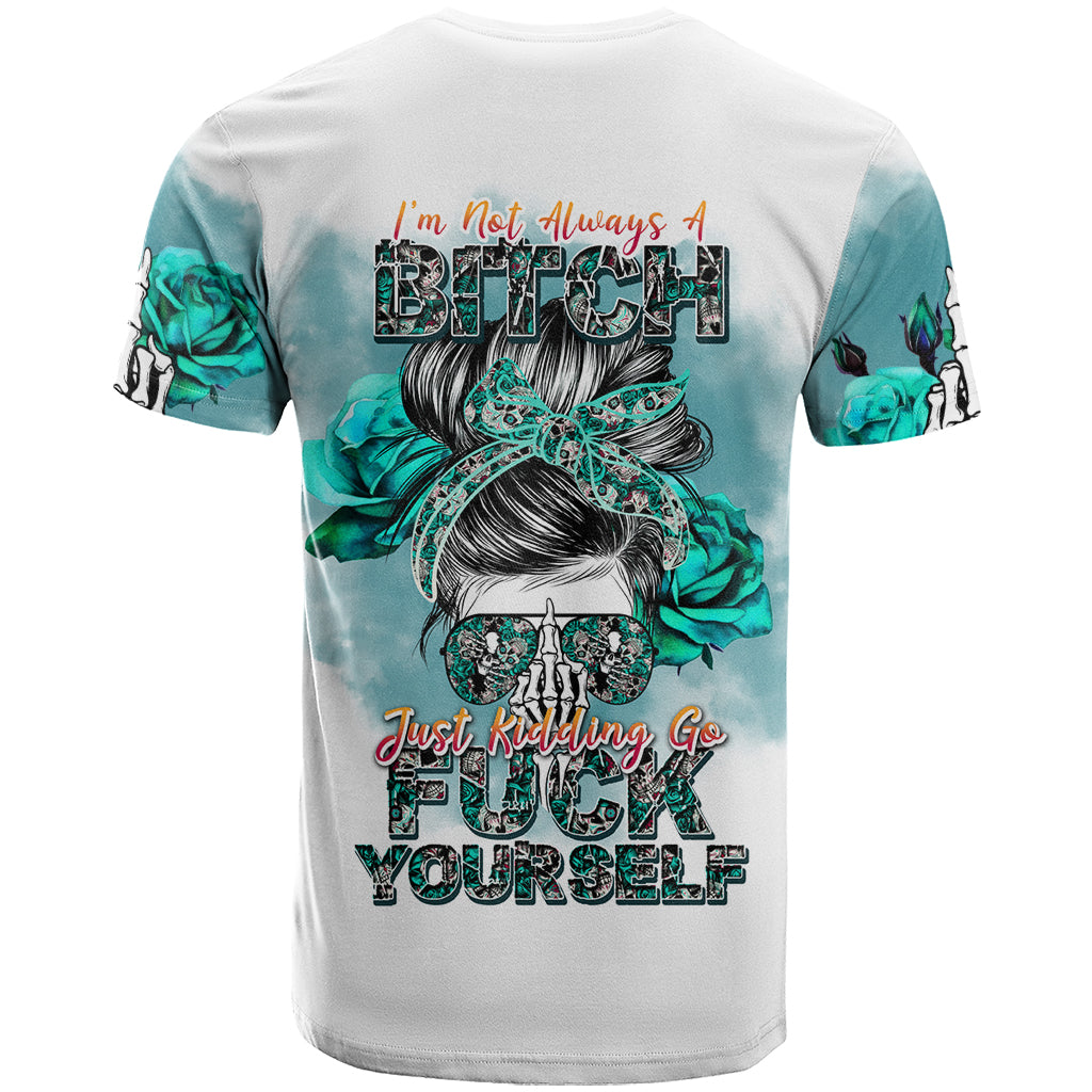 Im Not Always A Bitch Just Kidding Go Fuck Yourself T Shirt - Wonder Print Shop