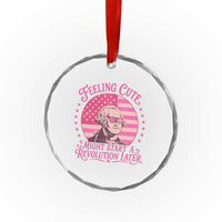 Feeling Cute Might Start A Revolution Later Crystal Glass Ornament George Washington 4th of July