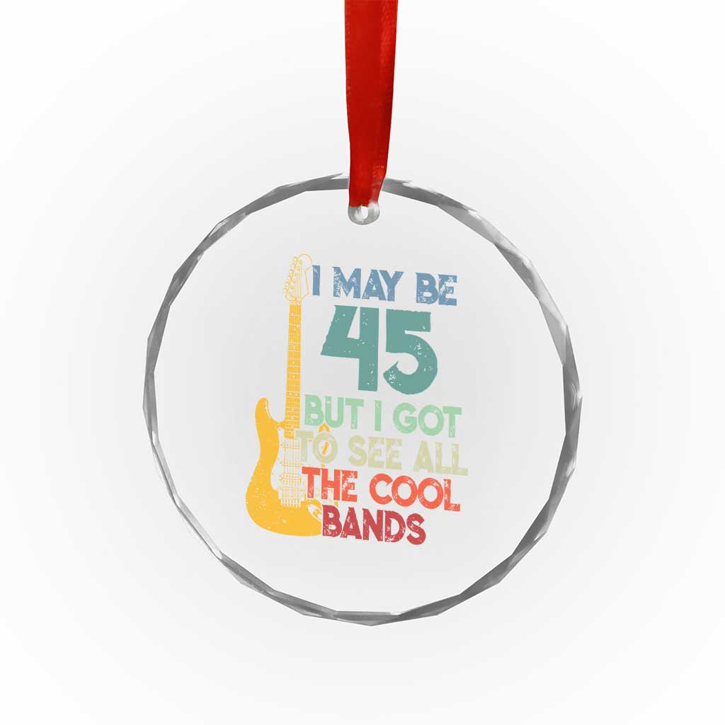 Funny 45th Birthday 80s Rock Lover Crystal Glass Ornament I May Be 45 But I Got To See All The Cool Bands