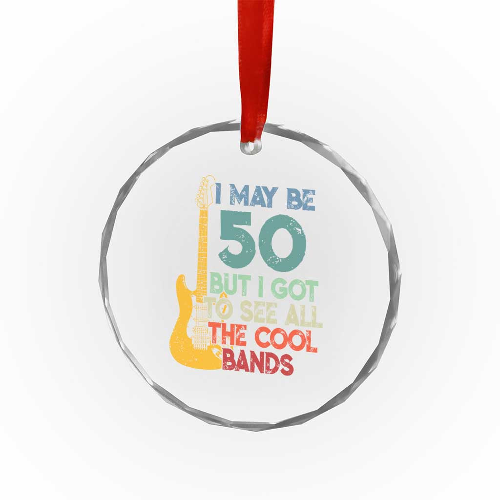 Funny 50th Birthday 80s Rock Lover Crystal Glass Ornament I May Be 50 But I Got To See All The Cool Bands