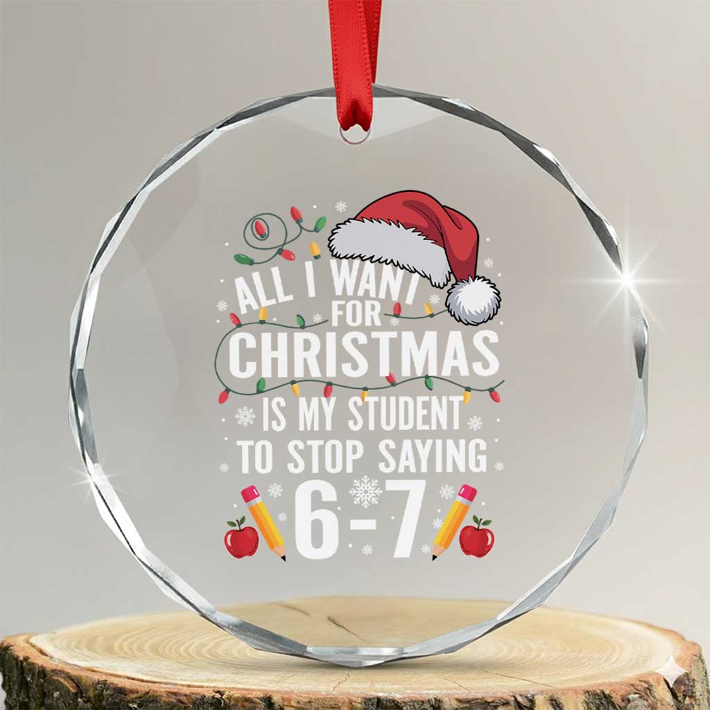 Funny 67 Teacher Christmas Crystal Glass Ornament All I Want For Christmas Is My Student To Stop Saying 67 - Wonder Print Shop