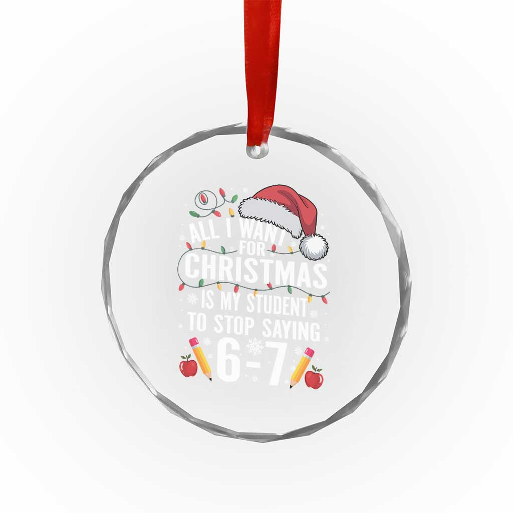 Funny 67 Teacher Christmas Crystal Glass Ornament All I Want For Christmas Is My Student To Stop Saying 67 - Wonder Print Shop