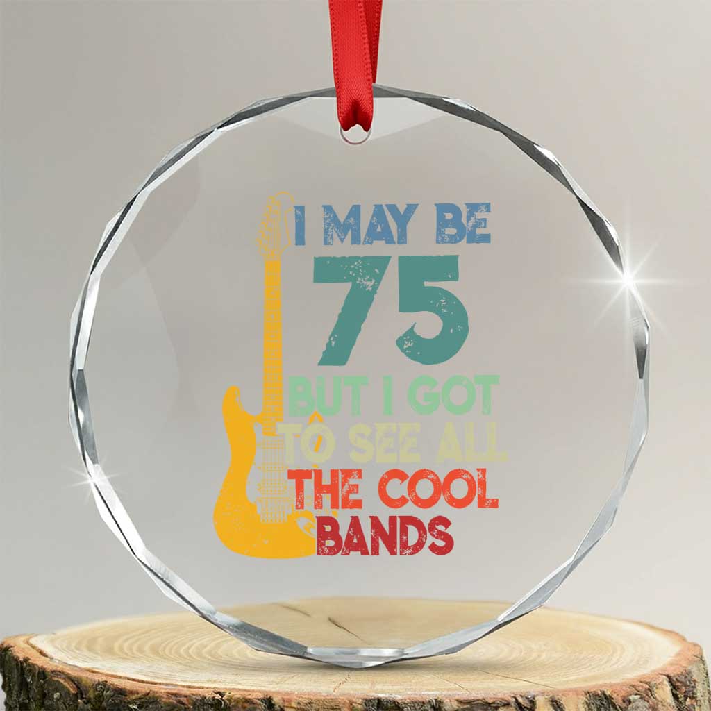 Funny 75th Birthday 80s Rock Lover Crystal Glass Ornament I May Be 75 But I Got To See All The Cool Bands