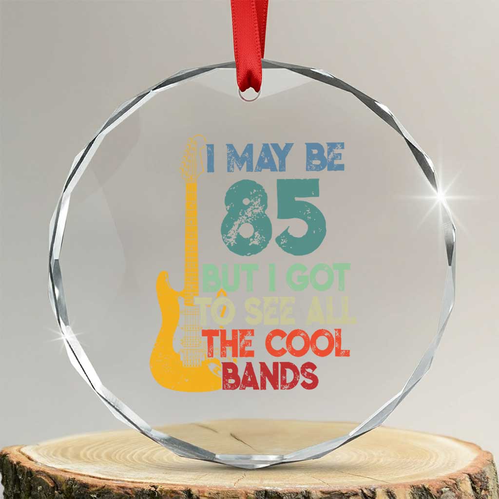 Funny 85th Birthday 80s Rock Lover Crystal Glass Ornament I May Be 85 But I Got To See All The Cool Bands
