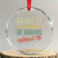 Funny Admit It Life Would Be Boring Without Me Crystal Glass Ornament TS11