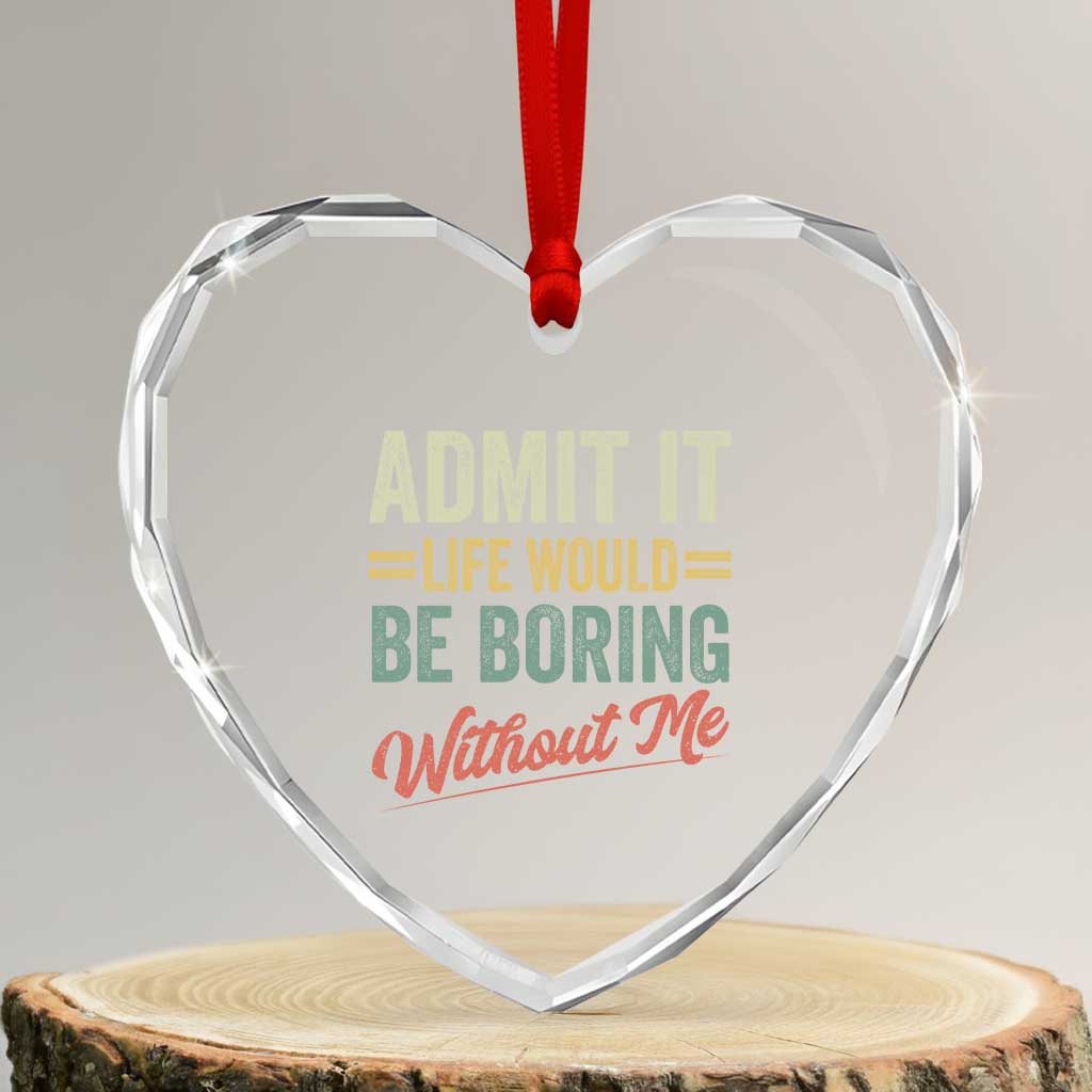 Funny Admit It Life Would Be Boring Without Me Heart Crystal Glass Ornament - Wonder Print Shop