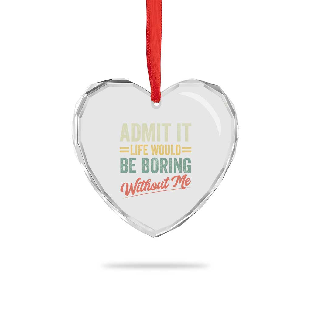Funny Admit It Life Would Be Boring Without Me Heart Crystal Glass Ornament - Wonder Print Shop