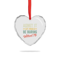Funny Admit It Life Would Be Boring Without Me Heart Crystal Glass Ornament - Wonder Print Shop