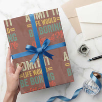 Funny Admit It Life Would Be Boring Without Me Wrapping Paper Roll - Wonder Print Shop