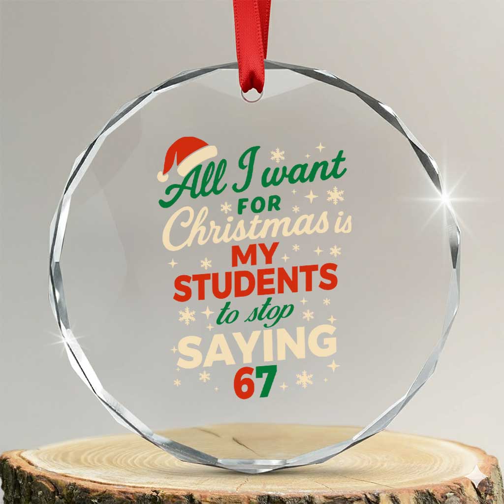 Funny All I Want For Christmas Is My Students To Stop Saying 67 Crystal Glass Ornament Teacher Christmas 67 Meme - Wonder Print Shop