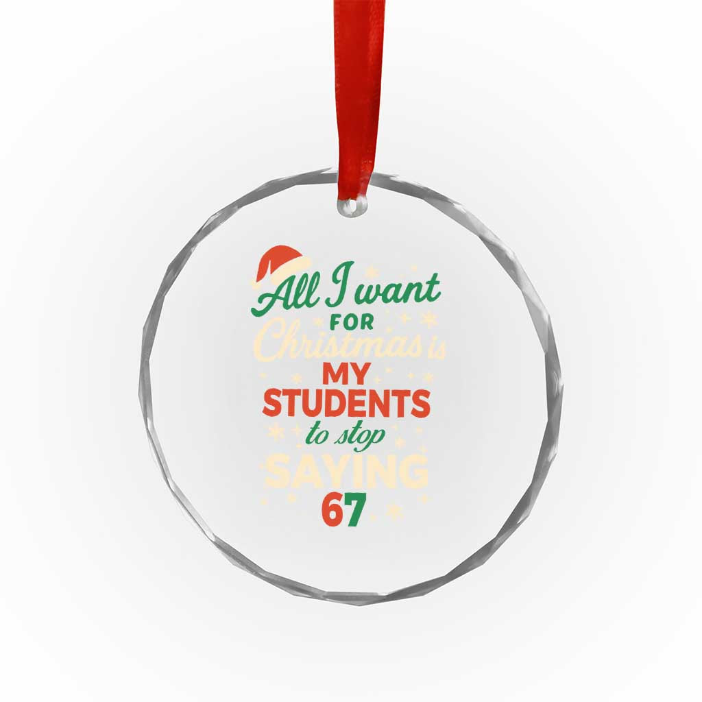 Funny All I Want For Christmas Is My Students To Stop Saying 67 Crystal Glass Ornament Teacher Christmas 67 Meme - Wonder Print Shop