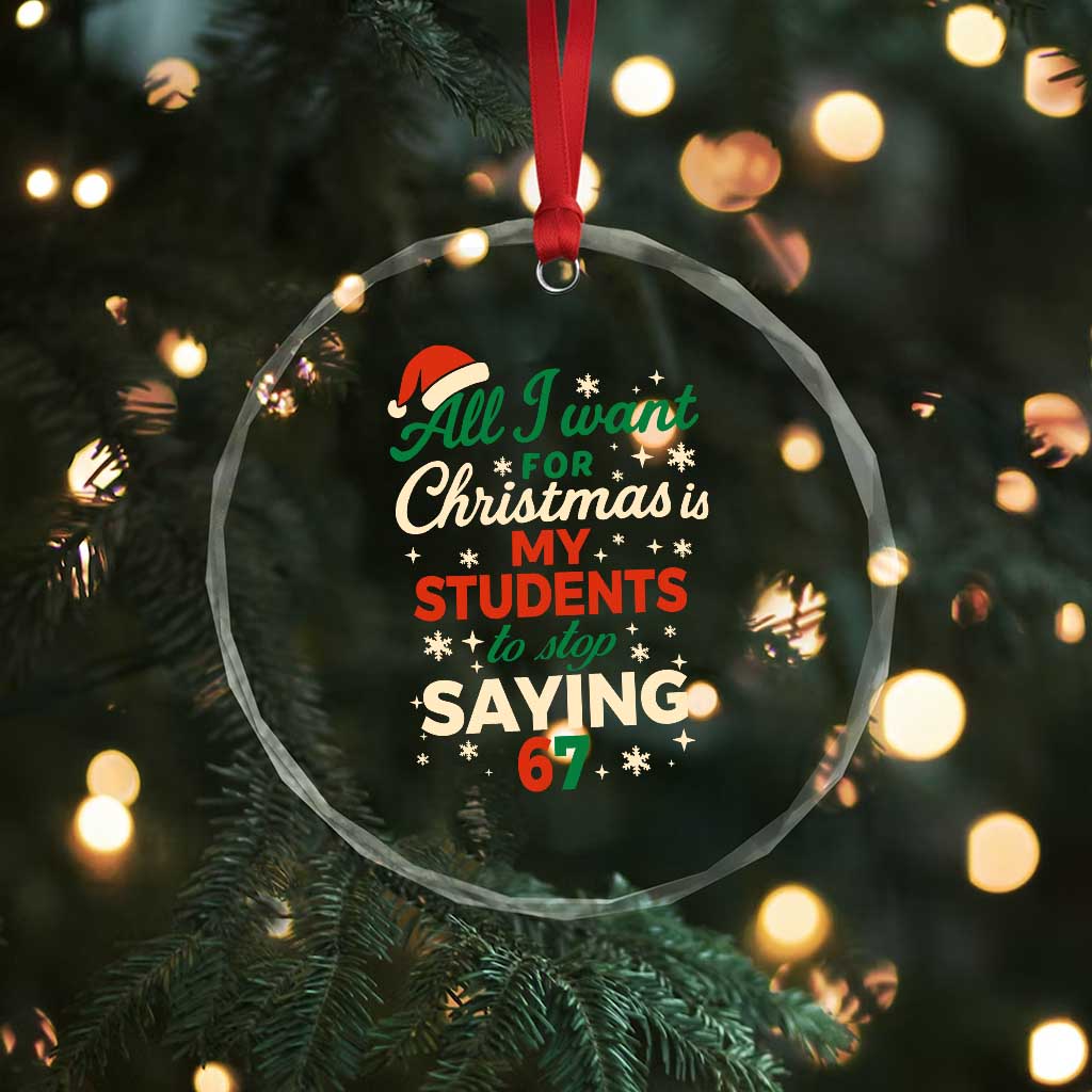 Funny All I Want For Christmas Is My Students To Stop Saying 67 Crystal Glass Ornament Teacher Christmas 67 Meme - Wonder Print Shop