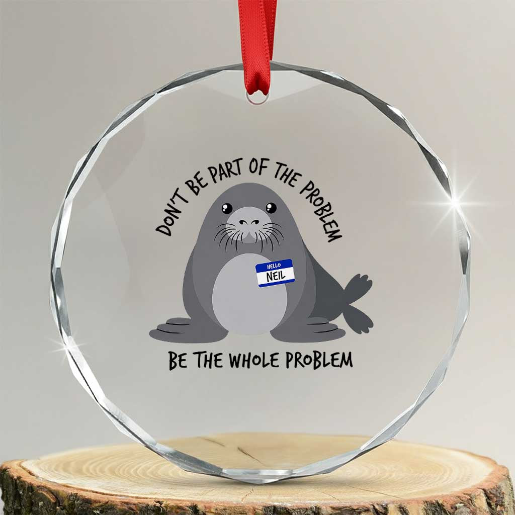 Funny Be The Whole Problem Neil the Seal Meme Crystal Glass Ornament Cute Sarcastic Elephant Seal with Name Tag