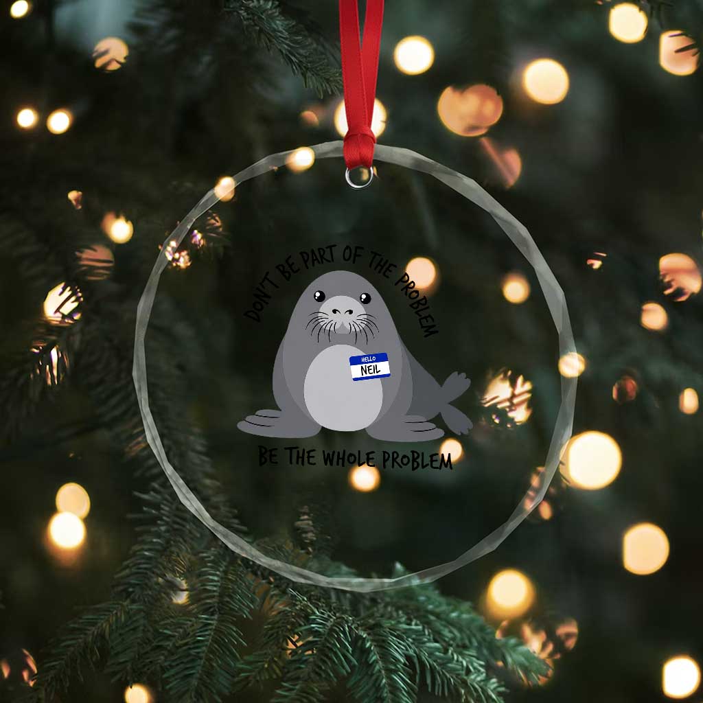 Funny Be The Whole Problem Neil the Seal Meme Crystal Glass Ornament Cute Sarcastic Elephant Seal with Name Tag