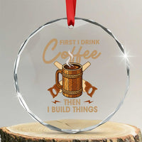 Funny Carpenter Woodworking Crystal Glass Ornament First I Drink Coffe Then I Build Things - Wonder Print Shop