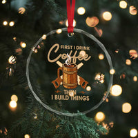 Funny Carpenter Woodworking Crystal Glass Ornament First I Drink Coffe Then I Build Things - Wonder Print Shop
