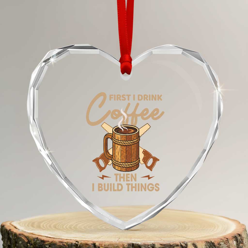 Funny Carpenter Woodworking Heart Crystal Glass Ornament First I Drink Coffe Then I Build Things - Wonder Print Shop