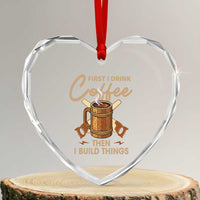 Funny Carpenter Woodworking Heart Crystal Glass Ornament First I Drink Coffe Then I Build Things - Wonder Print Shop