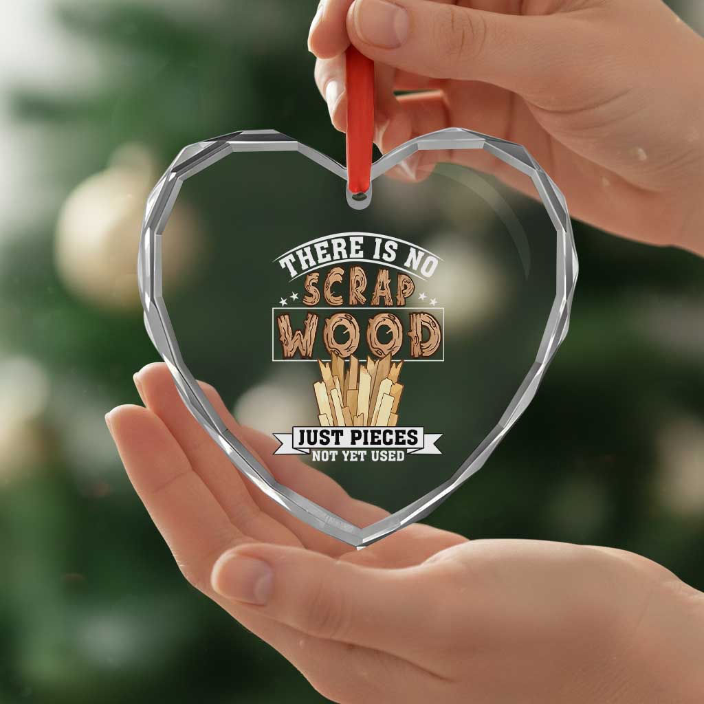 Funny Carpenter Woodworking Heart Crystal Glass Ornament There Is Scrap Wood Just Pieces Not Yet Used - Wonder Print Shop
