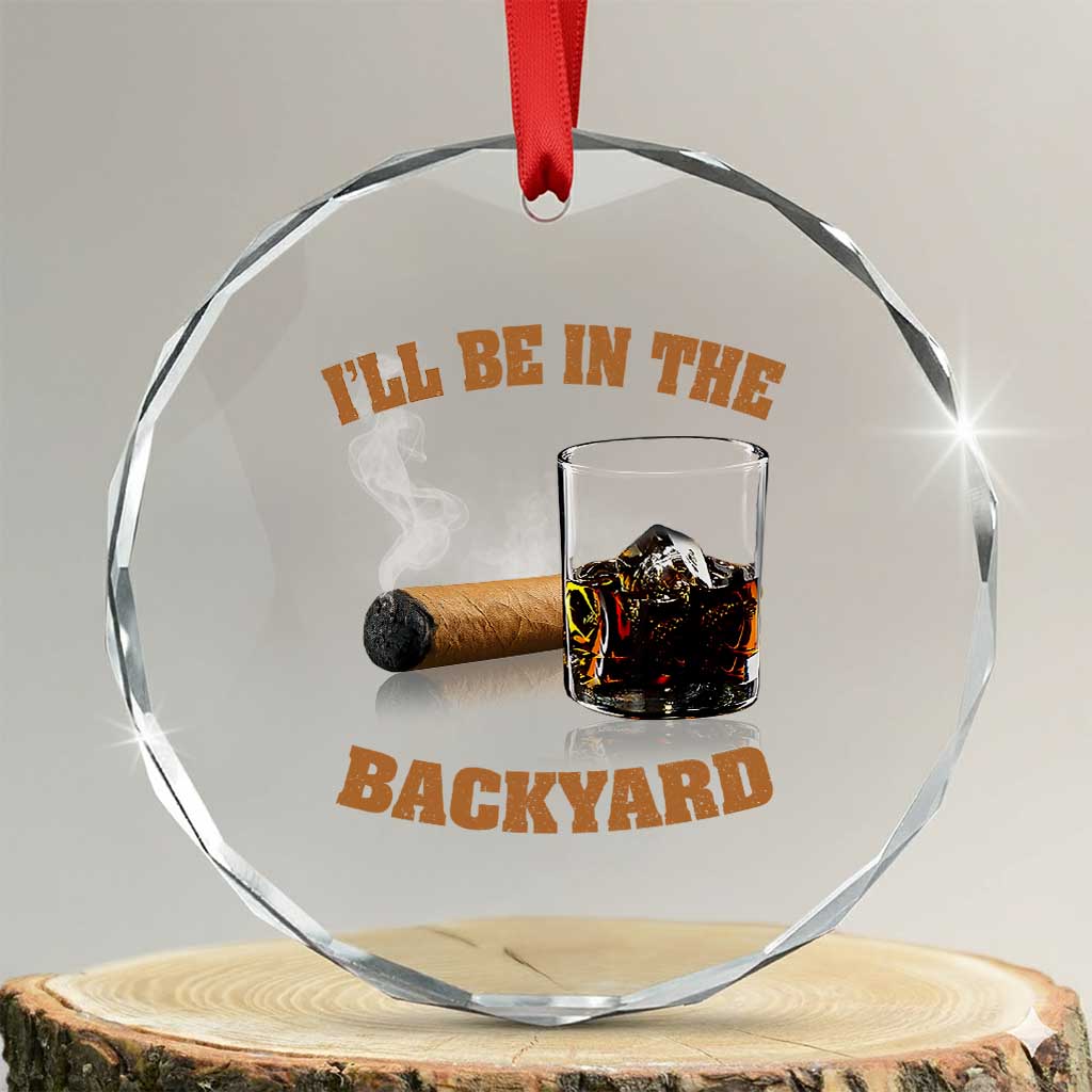 Funny Cigar Bourbon Lovers Crystal Glass Ornament I'll Be In The Backyard - Wonder Print Shop