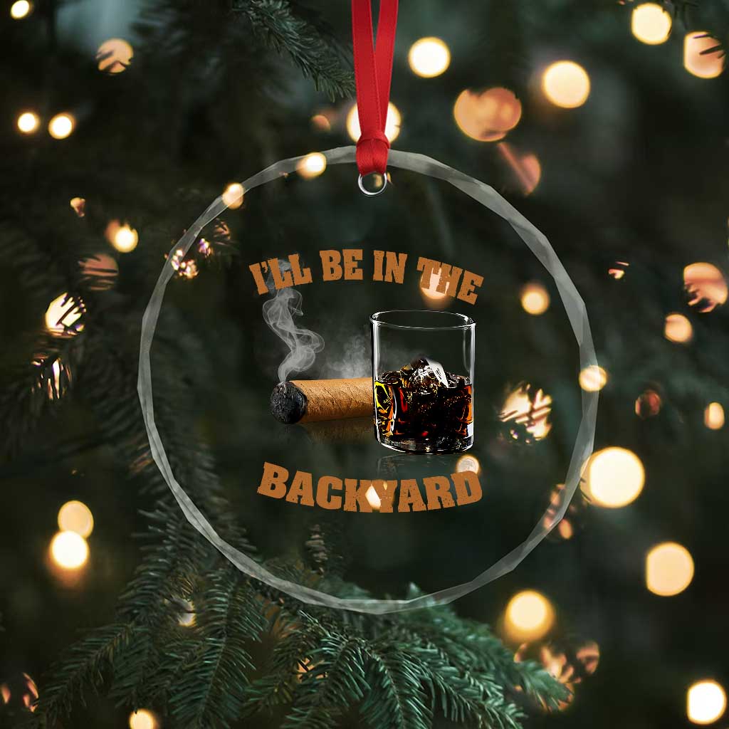 Funny Cigar Bourbon Lovers Crystal Glass Ornament I'll Be In The Backyard - Wonder Print Shop