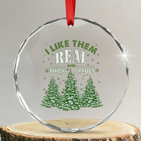 Funny Crystal Glass Ornament I Like Them Real Thick And Sprucey TS10